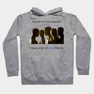 Thanks to the internet I have a lot of true friends. Hoodie